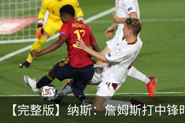【完整版】纳斯：詹姆斯打中锋时其他人要多空切 他带来积极影响