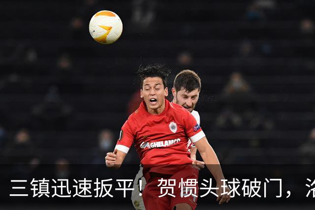 三镇迅速扳平！贺惯头球破门，洛泰任意球送助攻
