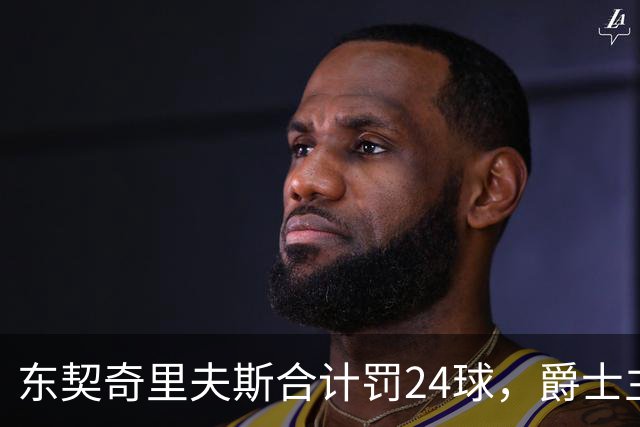 东契奇里夫斯合计罚24球，爵士主帅直言防守缺纪律性