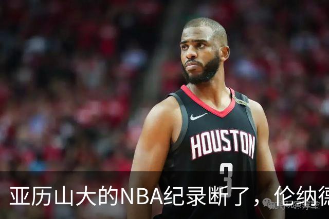 亚历山大的NBA纪录断了，伦纳德的NBA纪录也断了