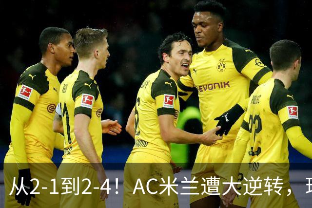 从2-1到2-4！AC米兰遭大逆转，球迷高喊主帅下课，魔笛替补登场