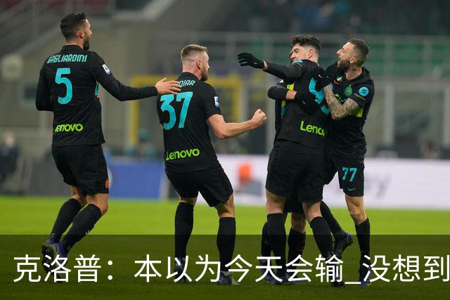 克洛普：本以为今天会输 没想到球员这么无情