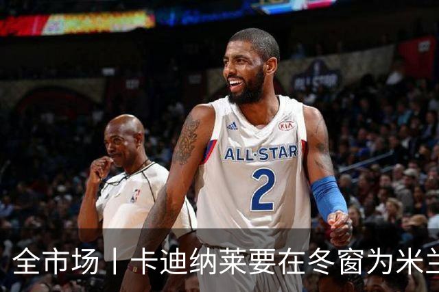 全市场丨卡迪纳莱要在冬窗为米兰发力引援