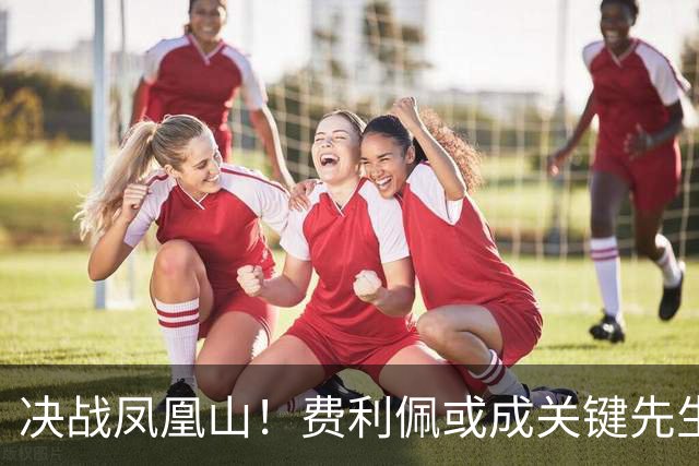 决战凤凰山！费利佩或成关键先生，蓉城赢面更大，不信大连能夺冠