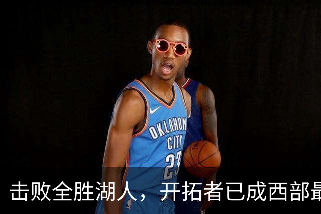 击败全胜湖人，开拓者已成西部最大黑马，利拉德终迎最佳球队！