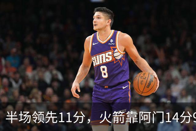 半场领先11分，火箭靠阿门14分9篮板压住老鹰
