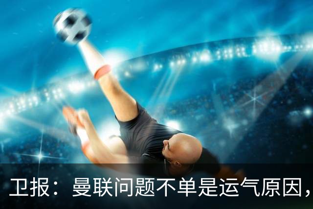 卫报：曼联问题不单是运气原因，他们掌控球权时无力打破密集防守