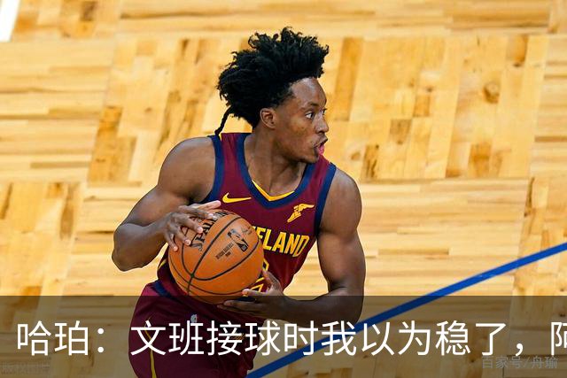 哈珀：文班接球时我以为稳了，阿门那记封盖实属罕见