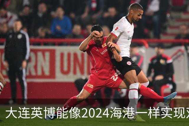 大连英博能像2024海港一样实现双冠王吗