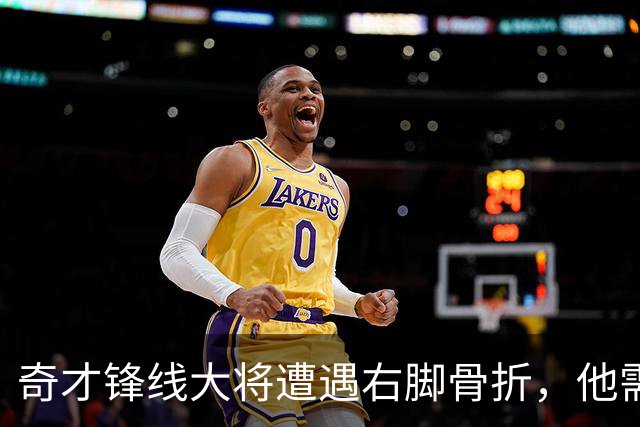 奇才锋线大将遭遇右脚骨折，他需要缺席很长一段时间的比赛？