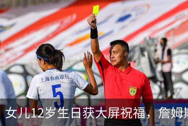 女儿12岁生日获大屏祝福，詹姆斯：这感觉太棒了