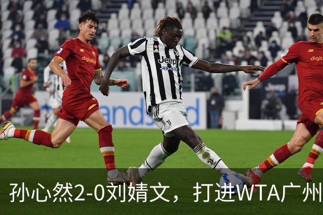 孙心然2-0刘婧文，打进WTA广州站四强，继续刷新个人巡回赛最好成绩