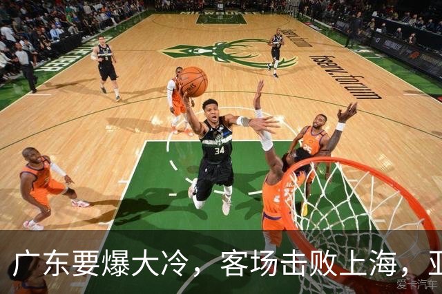 广东要爆大冷，客场击败上海，亚帅最强试金石！