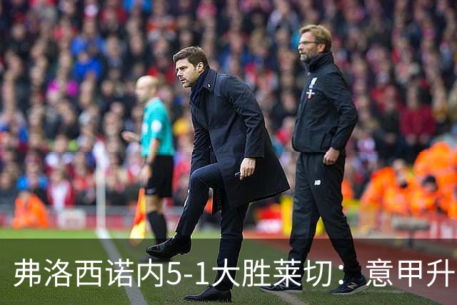 弗洛西诺内5-1大胜莱切：意甲升班马打破历史纪录