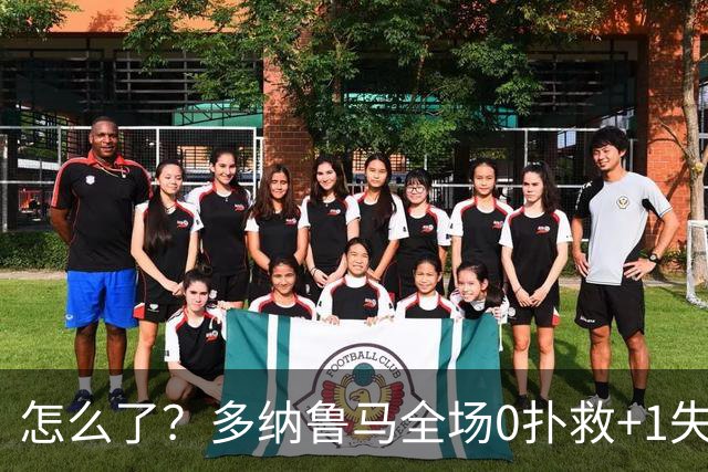 怎么了？多纳鲁马全场0扑救+1失误导致丢球，获评4.8分全场最低
