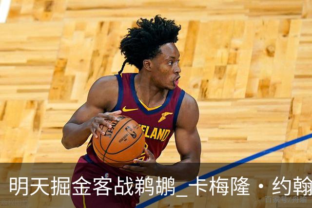 明天掘金客战鹈鹕 卡梅隆·约翰逊因右脚踝扭伤小概率出战
