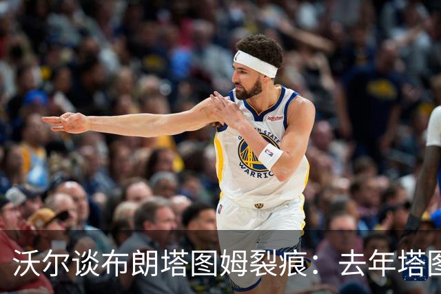 沃尔谈布朗塔图姆裂痕：去年塔图姆的复出是导火索