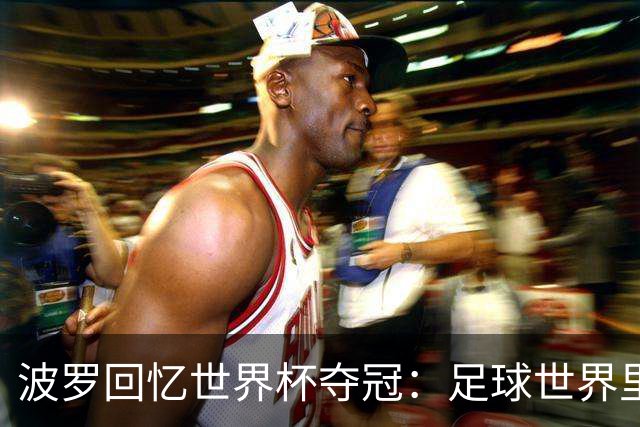 波罗回忆世界杯夺冠：足球世界里，一切都会轮回