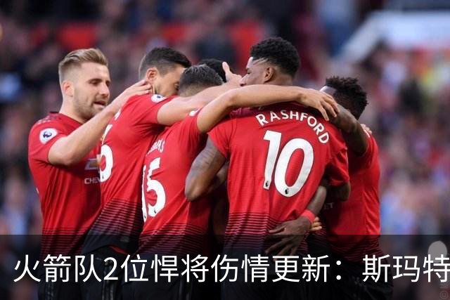 火箭队2位悍将伤情更新：斯玛特复出在即，申京或缺阵多场
