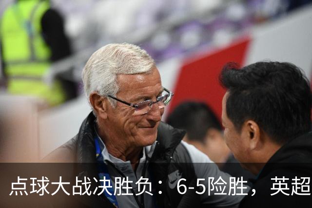 点球大战决胜负：6-5险胜，英超领头羊艰难晋级，布莱顿惨遭淘汰