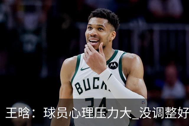 王晗：球员心理压力大 没调整好是我的责任
