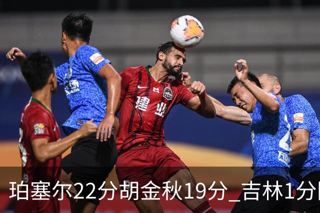 珀塞尔22分胡金秋19分 吉林1分险胜广厦