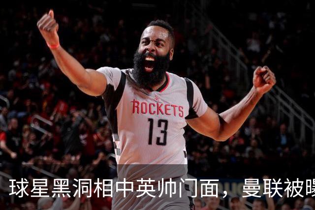 球星黑洞相中英帅门面，曼联被曝有意豪哥