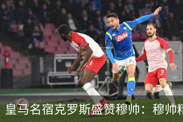 皇马名宿克罗斯盛赞穆帅：穆帅精妙战术击溃巴萨，让巴萨束手无策