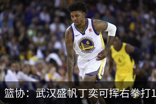 篮协：武汉盛帆丁奕可挥右拳打18号左拳打9号 停赛8场