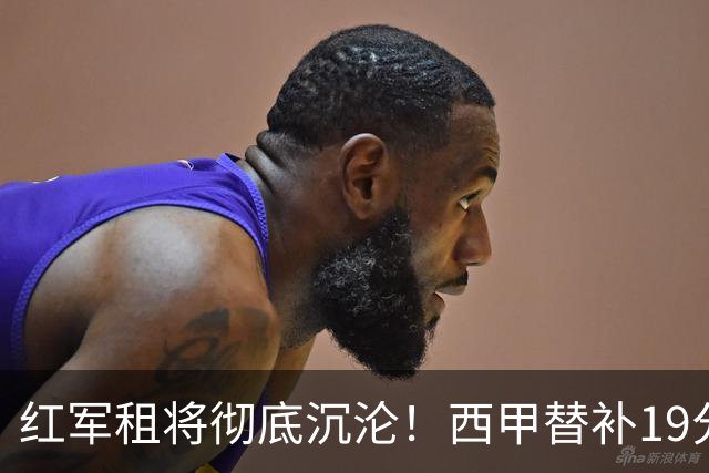 红军租将彻底沉沦！西甲替补19分钟染红 赛季至今0首发