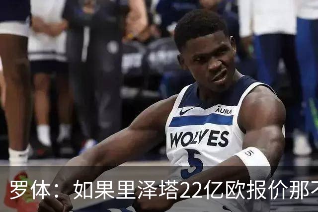 罗体：如果里泽塔22亿欧报价那不勒斯属实，那德佬拒绝是错误