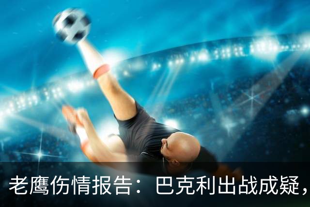 老鹰伤情报告：巴克利出战成疑，两外接手确定缺阵