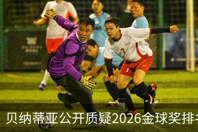 贝纳蒂亚公开质疑2026金球奖排名：梅西凭什么位列第五？