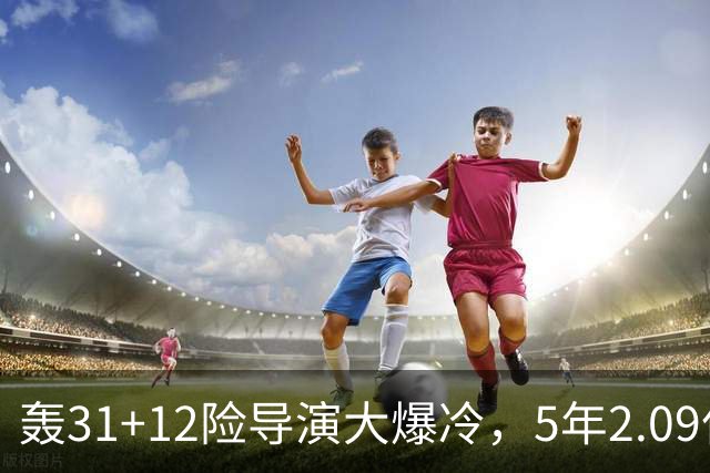 轰31+12险导演大爆冷，5年2.09亿太值！残阵惊出东部头名一身冷汗