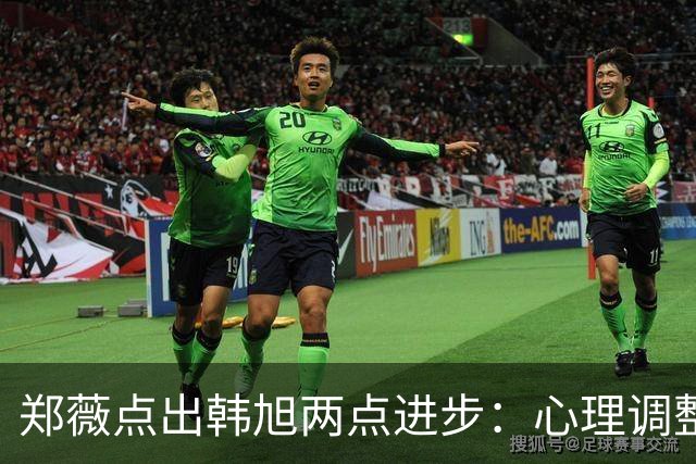 郑薇点出韩旭两点进步：心理调整能力和领导力