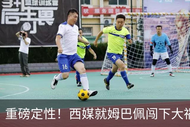 重磅定性！西媒就姆巴佩闯下大祸算了笔帐，或动摇西甲根基