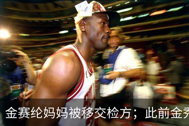 金赛纶妈妈被移交检方；此前金秀贤案件反转：韩媒曝与未成年金赛纶聊天对象不是金秀贤，其为受害者