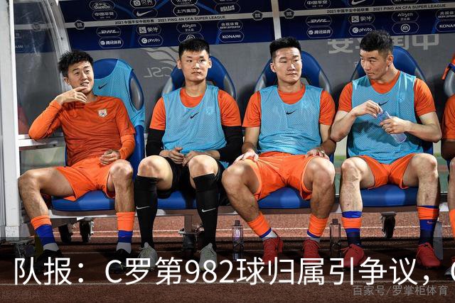 队报：C罗第982球归属引争议，OPTA认定为对方乌龙