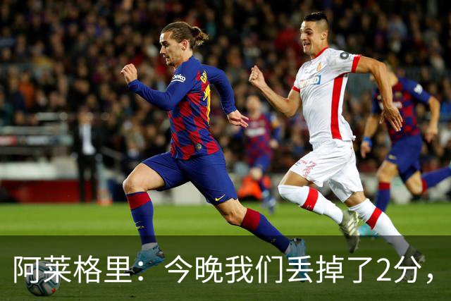 阿莱格里：今晚我们丢掉了2分，我满意球队的表现但遗憾未能获胜
