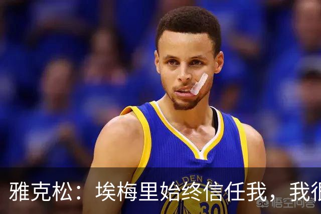 雅克松：埃梅里始终信任我，我很高兴能够再次与他合作