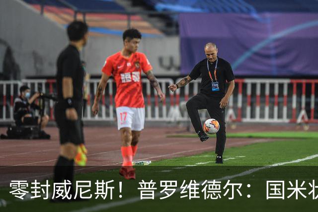 零封威尼斯！普罗维德尔：国米状态还未达最佳，保级的对手不好踢