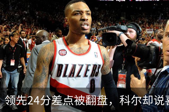 领先24分差点被翻盘，科尔却说喜欢这样