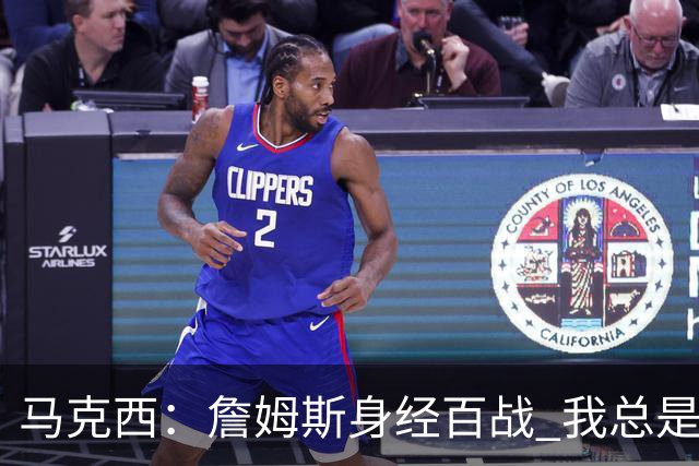 马克西：詹姆斯身经百战 我总是跟他交流想法 我们努力引领球队