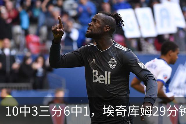 10中3三分6中1，埃奇库姆29分钟只拿8分还有3失误