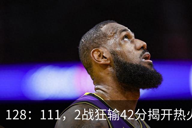 128：111，2战狂输42分揭开热火3道伤疤，字母哥入错伙，阿德巴约伪巨星