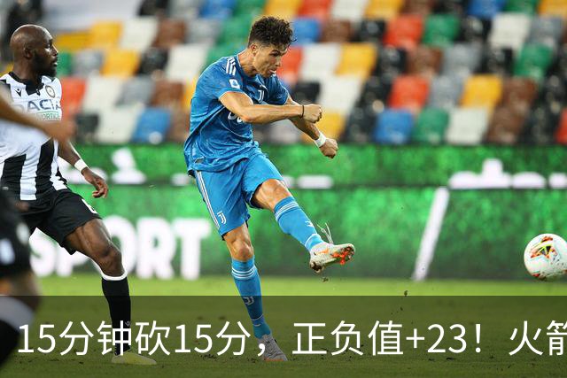 15分钟砍15分，正负值+23！火箭新援首秀就补上了短板