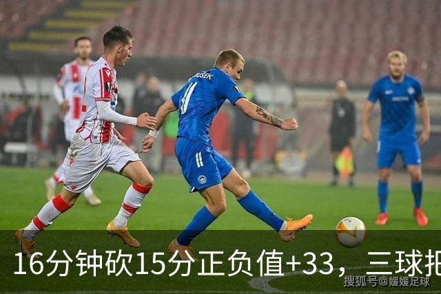 16分钟砍15分正负值+33，三球把三连胜归功于教练