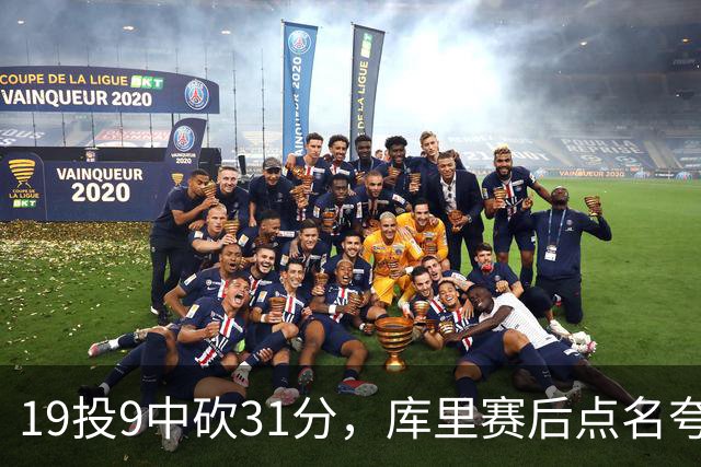 19投9中砍31分，库里赛后点名夸他全能