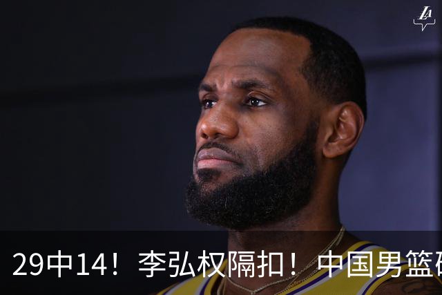 29中14！李弘权隔扣！中国男篮确定集训大名单