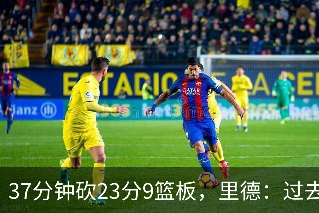 37分钟砍23分9篮板，里德：过去24小时像坐过山车